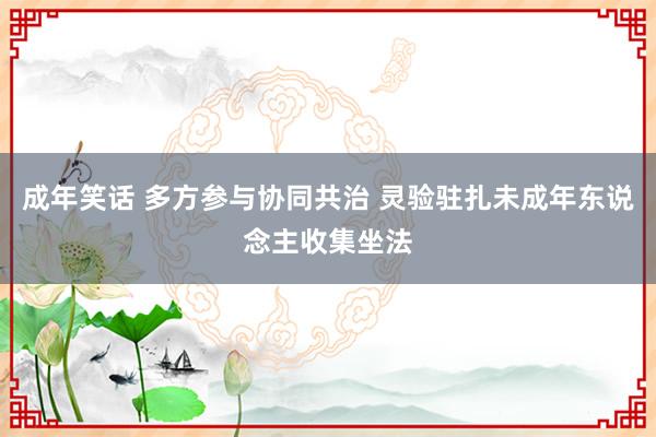 成年笑话 多方参与协同共治 灵验驻扎未成年东说念主收集坐法