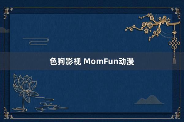 色狗影视 MomFun动漫