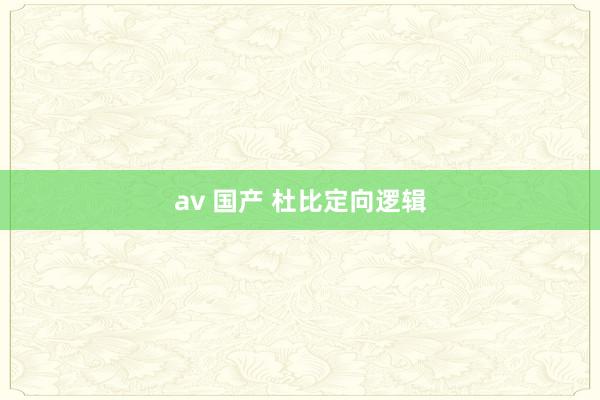 av 国产 杜比定向逻辑