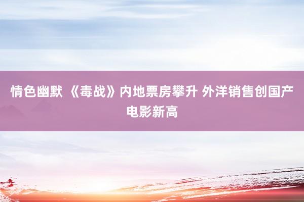 情色幽默 《毒战》内地票房攀升 外洋销售创国产电影新高