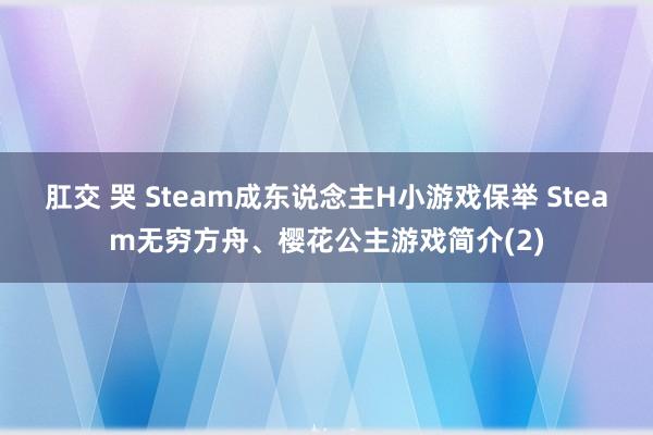 肛交 哭 Steam成东说念主H小游戏保举 Steam无穷方舟、樱花公主游戏简介(2)