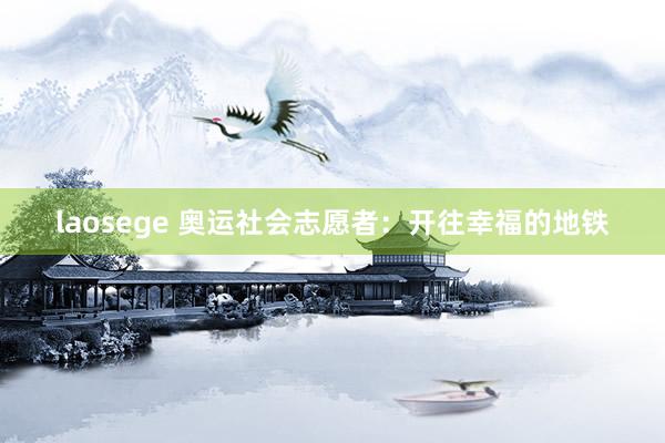 laosege 奥运社会志愿者：开往幸福的地铁