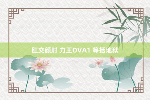 肛交颜射 力王OVA1 等括地狱