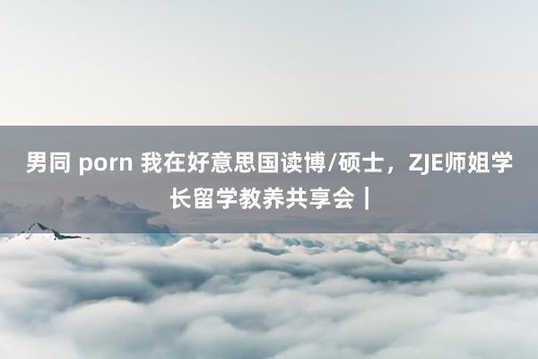 男同 porn 我在好意思国读博/硕士，ZJE师姐学长留学教养共享会｜